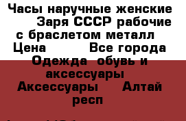 Часы наручные женские ZARIA Заря СССР рабочие с браслетом металл › Цена ­ 850 - Все города Одежда, обувь и аксессуары » Аксессуары   . Алтай респ.